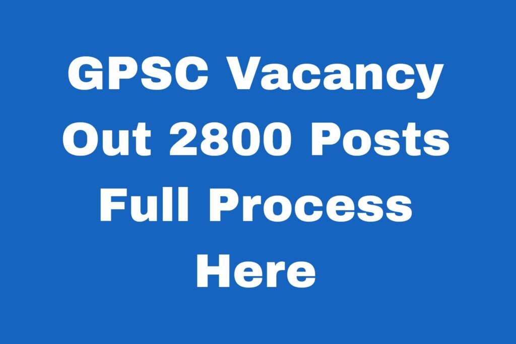 GPSC Vacancy Out 2802 Posts Full Process Here