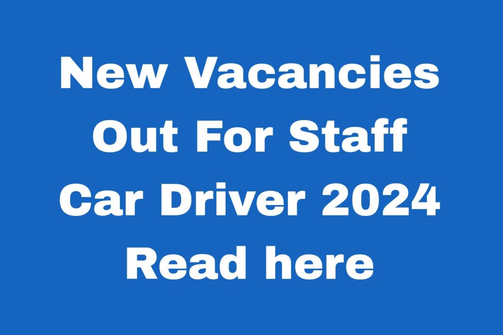 New Vacancies Out For Staff Car Driver 2024 Read here